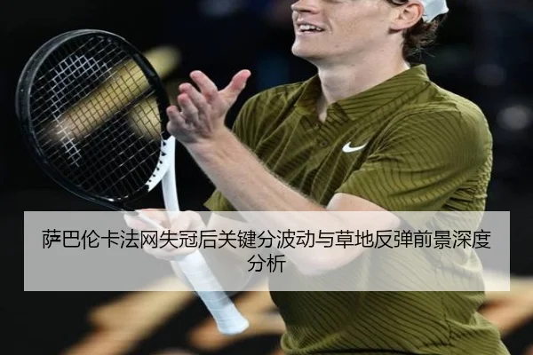 萨巴伦卡法网失冠后关键分波动与草地反弹前景深度分析