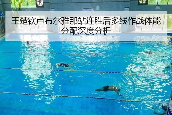 王楚钦卢布尔雅那站连胜后多线作战体能分配深度分析
